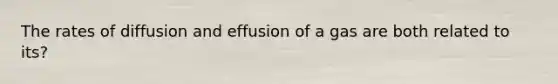 The rates of diffusion and effusion of a gas are both related to its?