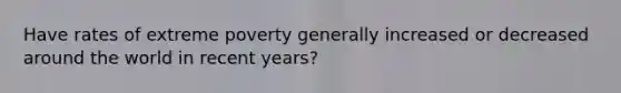 Have rates of extreme poverty generally increased or decreased around the world in recent years?