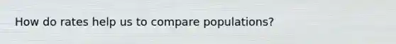 How do rates help us to compare populations?