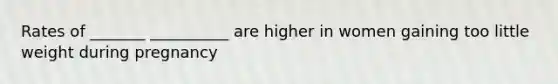 Rates of _______ __________ are higher in women gaining too little weight during pregnancy