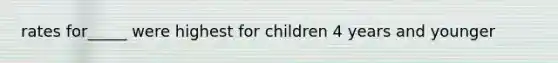 rates for_____ were highest for children 4 years and younger