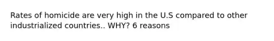 Rates of homicide are very high in the U.S compared to other industrialized countries.. WHY? 6 reasons