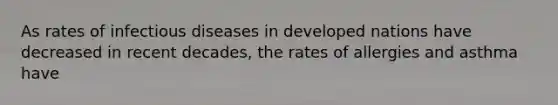 As rates of infectious diseases in developed nations have decreased in recent decades, the rates of allergies and asthma have