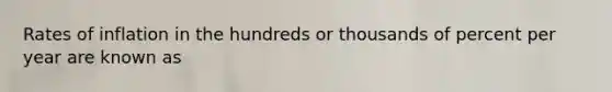 Rates of inflation in the hundreds or thousands of percent per year are known as