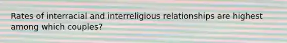 Rates of interracial and interreligious relationships are highest among which couples?