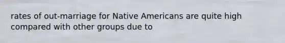 rates of out-marriage for Native Americans are quite high compared with other groups due to