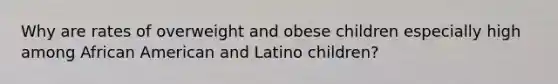 Why are rates of overweight and obese children especially high among African American and Latino children?