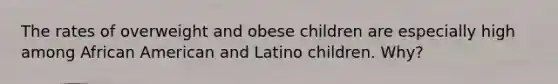 The rates of overweight and obese children are especially high among African American and Latino children. Why?