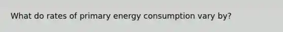 What do rates of primary energy consumption vary by?