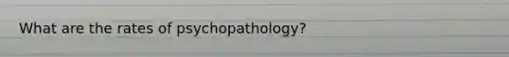 What are the rates of psychopathology?