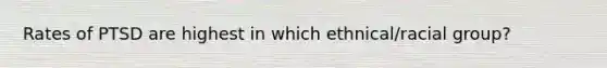 Rates of PTSD are highest in which ethnical/racial group?