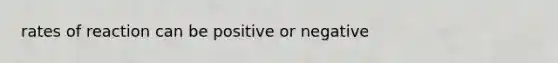 rates of reaction can be positive or negative