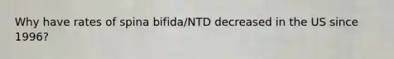 Why have rates of spina bifida/NTD decreased in the US since 1996?