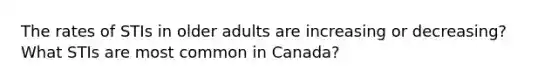 The rates of STIs in older adults are increasing or decreasing? What STIs are most common in Canada?