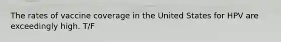 The rates of vaccine coverage in the United States for HPV are exceedingly high. T/F