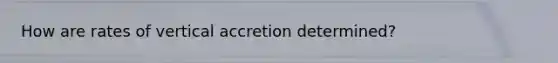 How are rates of vertical accretion determined?