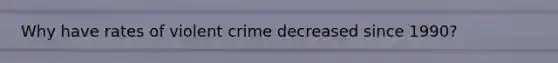 Why have rates of violent crime decreased since 1990?