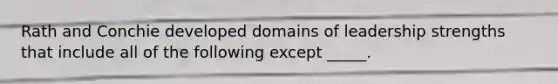 Rath and Conchie developed domains of leadership strengths that include all of the following except _____.