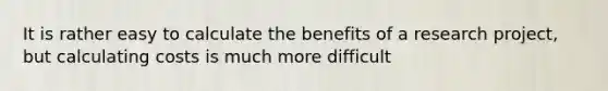 It is rather easy to calculate the benefits of a research project, but calculating costs is much more difficult