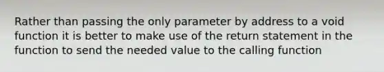 Rather than passing the only parameter by address to a void function it is better to make use of the return statement in the function to send the needed value to the calling function