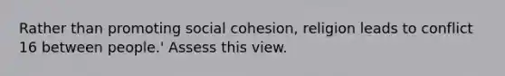 Rather than promoting social cohesion, religion leads to conflict 16 between people.' Assess this view.