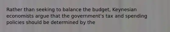 Rather than seeking to balance the budget, Keynesian economists argue that the government's tax and spending policies should be determined by the