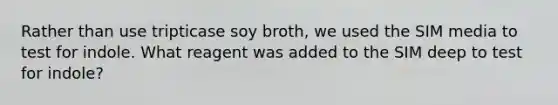 Rather than use tripticase soy broth, we used the SIM media to test for indole. What reagent was added to the SIM deep to test for indole?