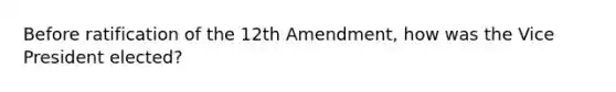 Before ratification of the 12th Amendment, how was the Vice President elected?