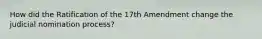 How did the Ratification of the 17th Amendment change the judicial nomination process?