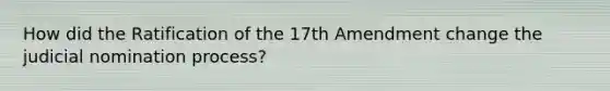 How did the Ratification of the 17th Amendment change the judicial nomination process?