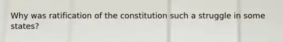 Why was ratification of the constitution such a struggle in some states?