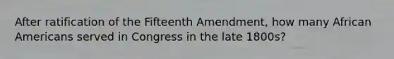 After ratification of the Fifteenth Amendment, how many African Americans served in Congress in the late 1800s?