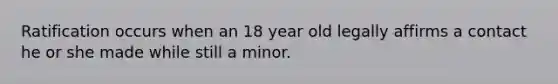 Ratification occurs when an 18 year old legally affirms a contact he or she made while still a minor.