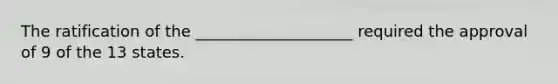 The ratification of the ____________________ required the approval of 9 of the 13 states.