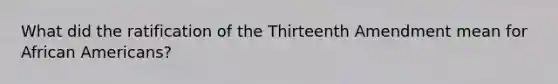 What did the ratification of the Thirteenth Amendment mean for African Americans?