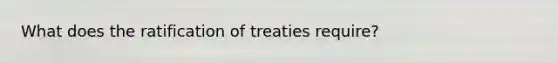 What does the ratification of treaties require?