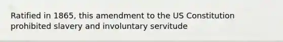 Ratified in 1865, this amendment to the US Constitution prohibited slavery and involuntary servitude