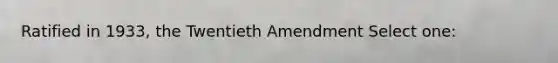 Ratified in 1933, the Twentieth Amendment Select one: