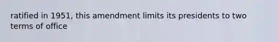 ratified in 1951, this amendment limits its presidents to two terms of office