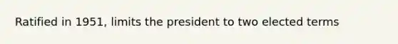 Ratified in 1951, limits the president to two elected terms