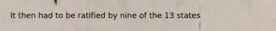 It then had to be ratified by nine of the 13 states