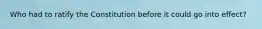 Who had to ratify the Constitution before it could go into effect?