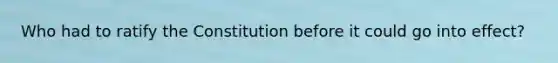 Who had to ratify the Constitution before it could go into effect?