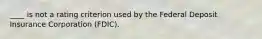 ____ is not a rating criterion used by the Federal Deposit Insurance Corporation (FDIC).