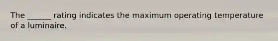 The ______ rating indicates the maximum operating temperature of a luminaire.