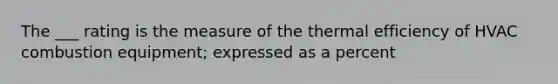 The ___ rating is the measure of the thermal efficiency of HVAC combustion equipment; expressed as a percent