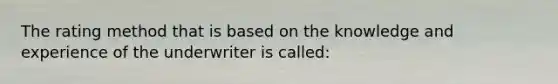 The rating method that is based on the knowledge and experience of the underwriter is called: