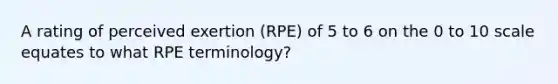 A rating of perceived exertion (RPE) of 5 to 6 on the 0 to 10 scale equates to what RPE terminology?