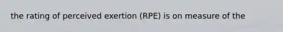 the rating of perceived exertion (RPE) is on measure of the