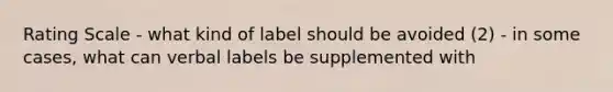 Rating Scale - what kind of label should be avoided (2) - in some cases, what can verbal labels be supplemented with